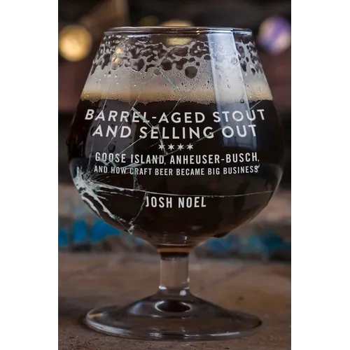 Barrel-Aged Stout and Selling Out: Goose Island, Anheuser-Busch, and How Craft Beer Became Big Business - Paperback