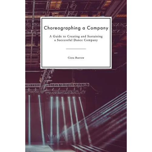 Choreographing a Company: A Guide to Creating and Sustaining a Successful Dance Company - Paperback