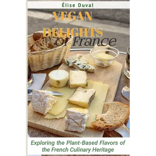 Vegan Delights of France: Exploring the Plant-Based Flavors of the French Culinary Heritage - Paperback