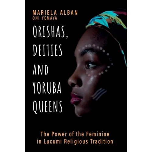 Orishas, Deities and Yoruba Queens: The Power of the Feminine in Lucumi Religious Tradition - Paperback