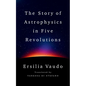 The Story of Astrophysics in Five Revolutions - Hardcover