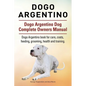 Dogo Argentino. Dogo Argentino Dog Complete Owners Manual. Dogo Argentino book for care, costs, feeding, grooming, health and training. - Paperback
