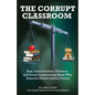 The Corrupt Classroom: Bias, Indoctrination, Violence and Social Engineering Show Why America Needs School Choice - Paperback