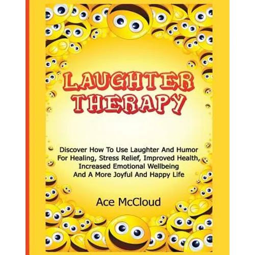 Laughter Therapy: Discover How To Use Laughter And Humor For Healing, Stress Relief, Improved Health, Increased Emotional Wellbeing And - Paperback