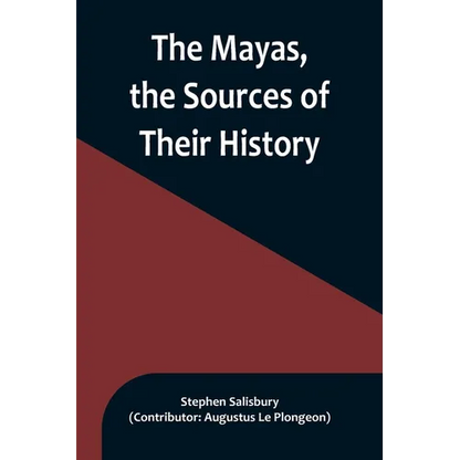 The Mayas, the Sources of Their History; Dr. Le Plongeon in Yucatan, His Account of Discoveries - Paperback