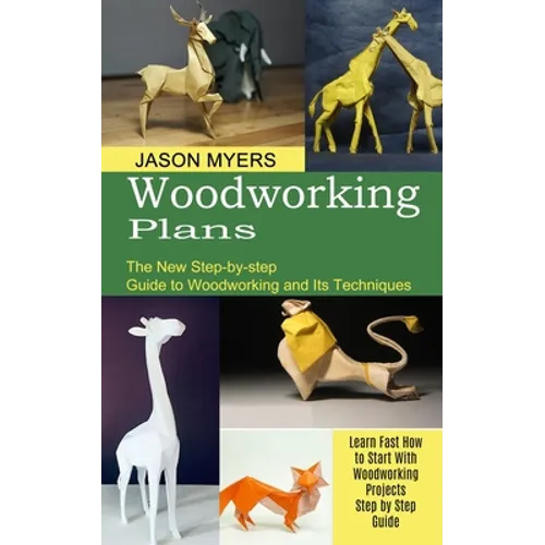Woodworking Plans: The New Step-by-step Guide to Woodworking and Its Techniques (Learn Fast How to Start With Woodworking Projects Step by Step Guide) - Paperback
