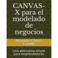 Canvas-X Para El Modelado de Negocios: Una Alternativa Simple Para Emprendedores - Paperback