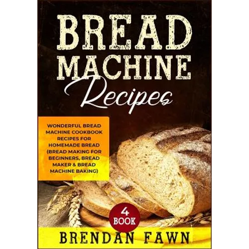 Bread Machine Recipes: Wonderful Bread Machine Cookbook Recipes for Homemade Bread (Bread Making for Beginners, Bread Maker & Bread Machine Baking) - Paperback