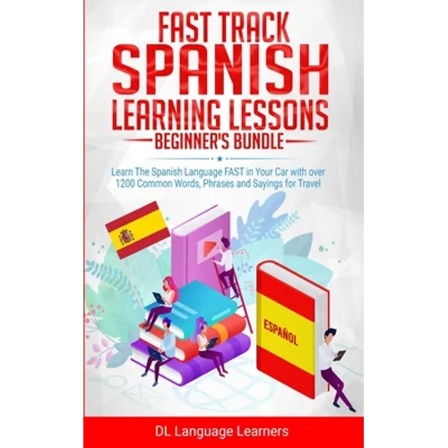 Fast Track Spanish Learning Lessons - Beginner's Bundle: Learn The Spanish Language FAST in Your Car with over 1200 Common Words, Phrases and Sayings - Paperback