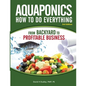 Aquaponics How to do Everything from Backyard to Profitable Business: from BACKYARD to PROFITABLE BUSINESS - Paperback