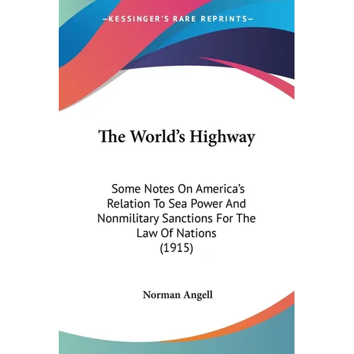 The World's Highway: Some Notes On America's Relation To Sea Power And Nonmilitary Sanctions For The Law Of Nations (1915) - Paperback