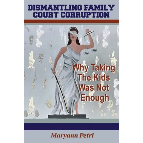 Dismantling Family Court Corruption: Why Taking The Kids Was Not Enough - Paperback