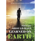 What You Should Have Learned on Earth: (A Novel) - Hardcover