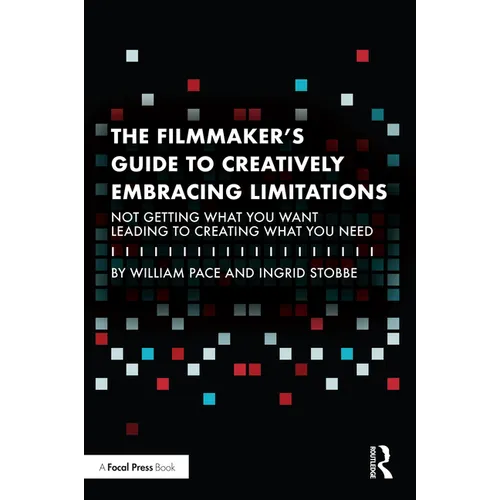 The Filmmaker's Guide to Creatively Embracing Limitations: Not Getting What You Want Leading to Creating What You Need - Paperback
