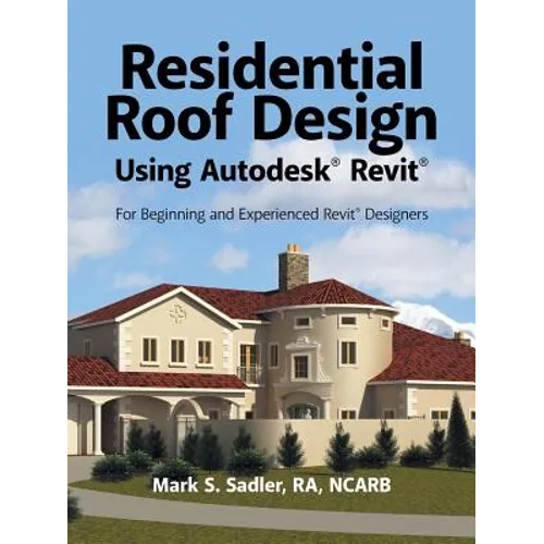 Residential Roof Design Using Autodesk(R) Revit(R): For Beginning and Experienced Revit(R) Designers - Paperback