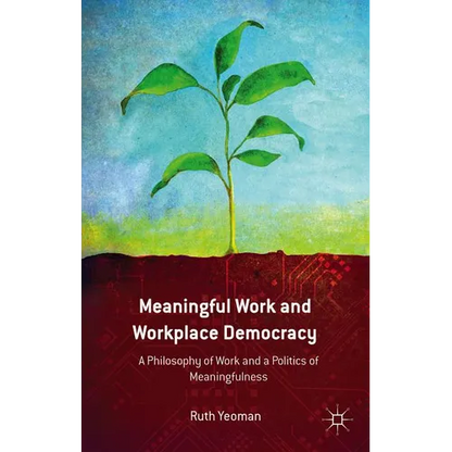 Meaningful Work and Workplace Democracy: A Philosophy of Work and a Politics of Meaningfulness - Hardcover