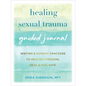 Healing Sexual Trauma Guided Journal: Writing and Somatic Practices to Help You Process, Heal, and Feel Safe - Paperback