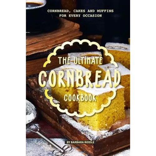 The Ultimate Cornbread Cookbook: Cornbread, Cakes and Muffins for Every Occasion - Paperback