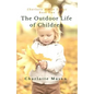 The Outdoor Life of Children: The Importance of Nature Study and Outside Activities - Paperback