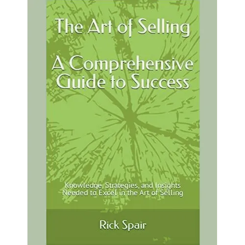 The Art of Selling - A Comprehensive Guide to Success: Knowledge, Strategies, and Insights Needed to Excel in the Art of Selling - Paperback