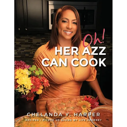 Oh! Her Azz Can Cook: Recipes That I Picked Up Along My Life Journey - Paperback