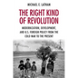 The Right Kind of Revolution: Modernization, Development, and U.S. Foreign Policy from the Cold War to the Present - Paperback