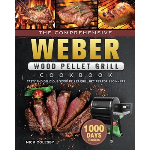 The Comprehensive Weber Wood Pellet Grill Cookbook: 1000-Day Tasty And Delicious Wood Pellet Grill Recipes For Beginners - Paperback