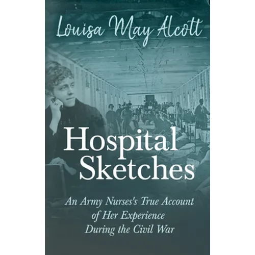 Hospital Sketches;An Army Nurses's True Account of Her Experience During the Civil War - Paperback