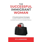 The Successful Immigrant Woman: 8 Transformational strategies to build confidence, be empowered, and achieve success as an immigrant woman - Hardcover