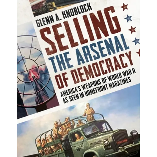 Selling the Arsenal of Democracy: America's Weapons of World War II as Seen in Homefront Magazines - Paperback