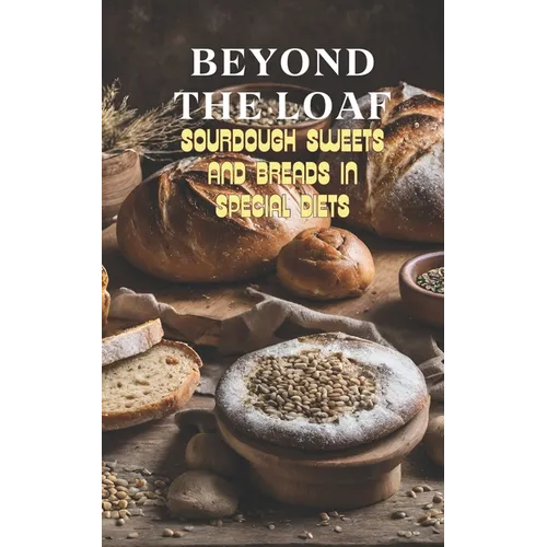 Beyond The Loaf: Sourdough Sweets and Breads in Special Diets Creative Recipes for Using Wild Yeast Sourdough in Gluten-Free, Vegan, Lo - Paperback