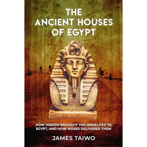 The Ancient Houses of Egypt: How Joseph Brought the Israelites to Egypt, and How Moses Delivered Them - Paperback