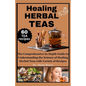 Healing Herbal Teas: The Comprehensive In-Depth Guide to Understanding the Science of Healing Herbal Teas with Variety of Recipes - Paperback