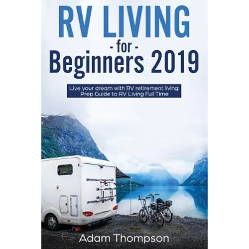 RV Living for Beginners 2019: Live Your Dream with RV Retirement Living Prep Guide to Full-Time RV Living - Paperback