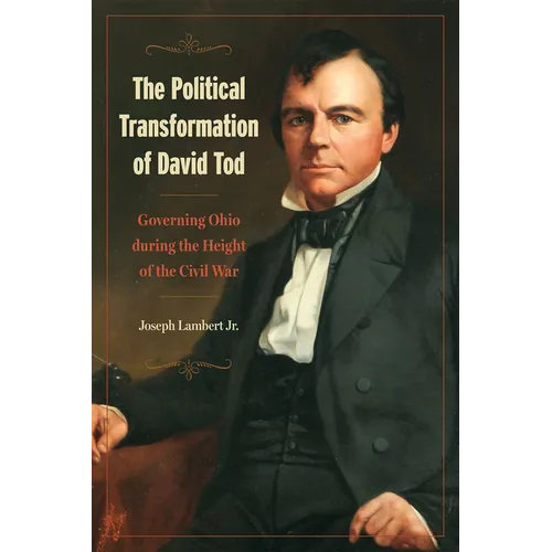 The Political Transformation of David Tod: Governing Ohio During the Height of the Civil War - Paperback