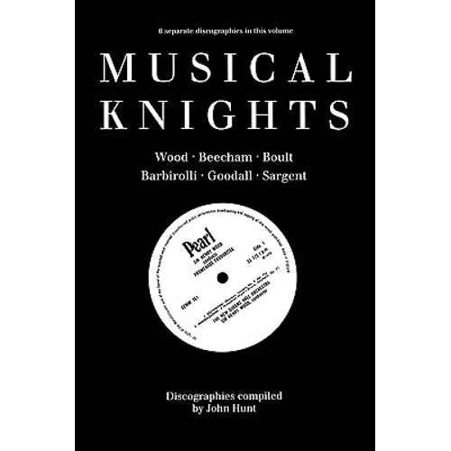 Musical Knights. Henry Wood, Thomas Beecham, Adrian Boult, John Barbirolli, Reginald Goodall and Malcolm Sargent. Discography [1995]. - Paperback
