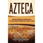 Azteca: Una Guía Fascinante De La Historia Azteca y la Triple Alianza de Tenochtitlán, Tetzcoco y Tlacopan - Hardcover