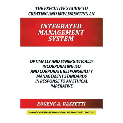 The Executive's Guide to Creating and Implementing an INTEGRATED MANAGEMENT SYSTEM: Optimally and Synergistically Incorporating ISO and Corporate Resp - Paperback