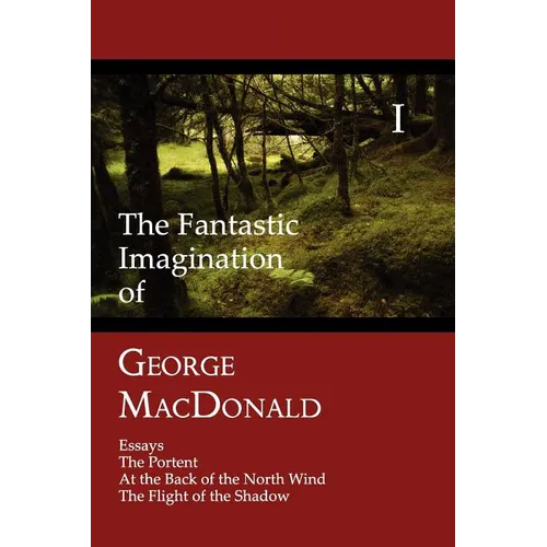The Fantastic Imagination of George MacDonald, Volume I: Essays, the Portent, at the Back of the North Wind, the Flight of the Shadow - Paperback