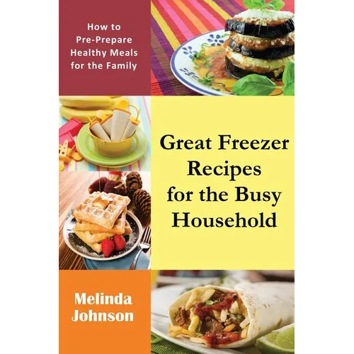 Great Freezer Recipes for the Busy Household: How to Pre-Prepare Healthy Meals for the Family - Paperback