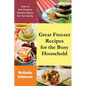 Great Freezer Recipes for the Busy Household: How to Pre-Prepare Healthy Meals for the Family - Paperback