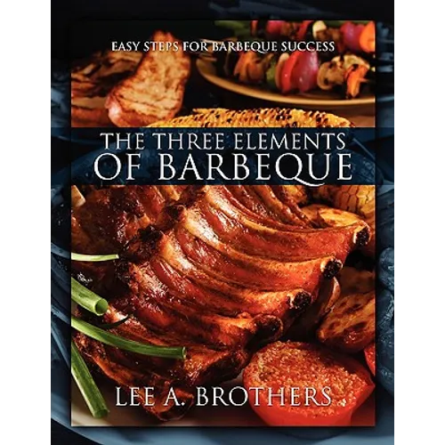The Three Elements of Barbeque: Easy Steps for Barbeque Success - Paperback