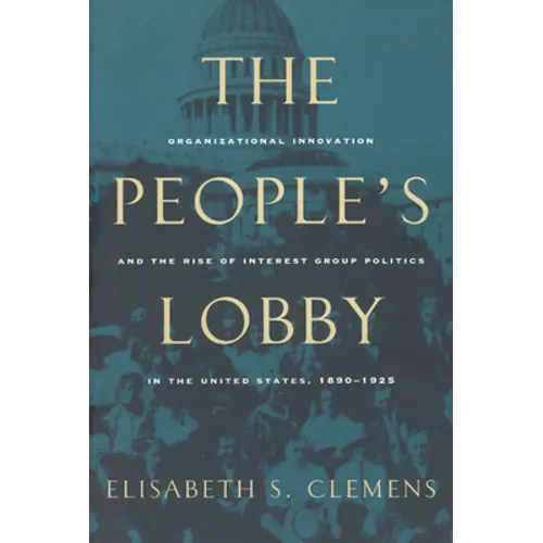 The People's Lobby: Organizational Innovation and the Rise of Interest Group Politics in the United States, 1890-1925 - Paperback