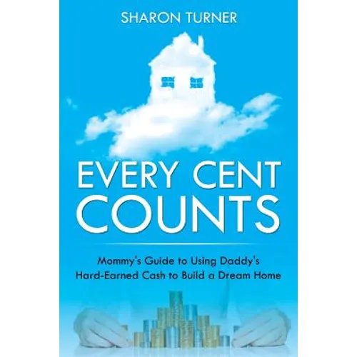 Every Cent Counts: Mommy's Guide to Using Daddy's Hard-Earned Cash to Build a Dream Home - Paperback