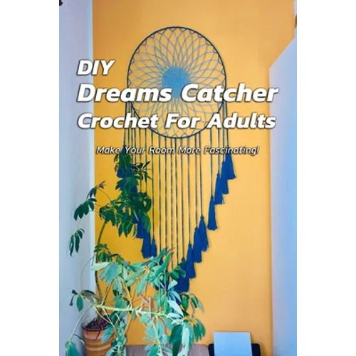 DIY Dreams Catcher Crochet For Adults: Make Your Room More Fascinating!: How To Crochet Dreams Catcher For Beginners - Paperback