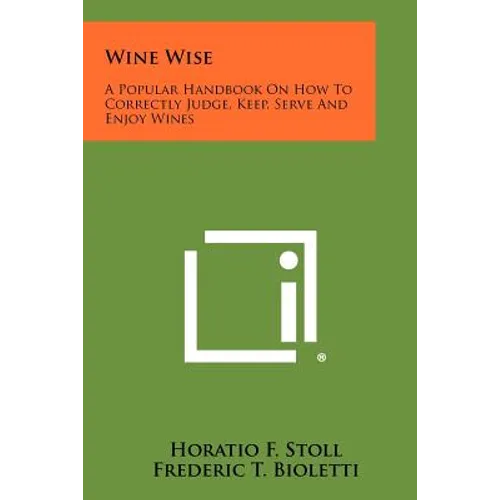 Wine Wise: A Popular Handbook On How To Correctly Judge, Keep, Serve And Enjoy Wines - Paperback
