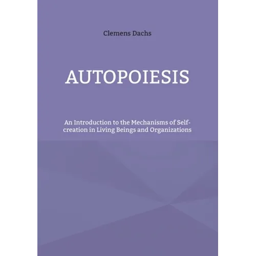 Autopoiesis: An Introduction to the Mechanisms of Self-creation in Living Beings and Organizations - Paperback