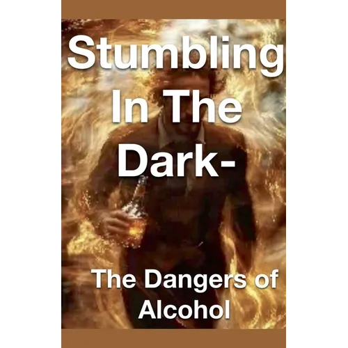 Stumbling in the Dark - The Dangers of Alcohol - Paperback