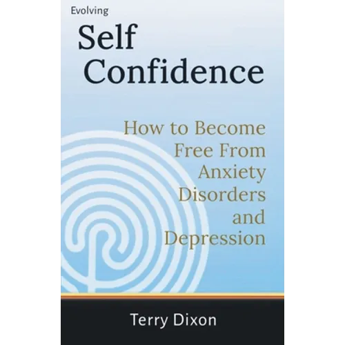 Evolving Self Confidence: How to Become Free From Anxiety Disorders and Depression - Paperback