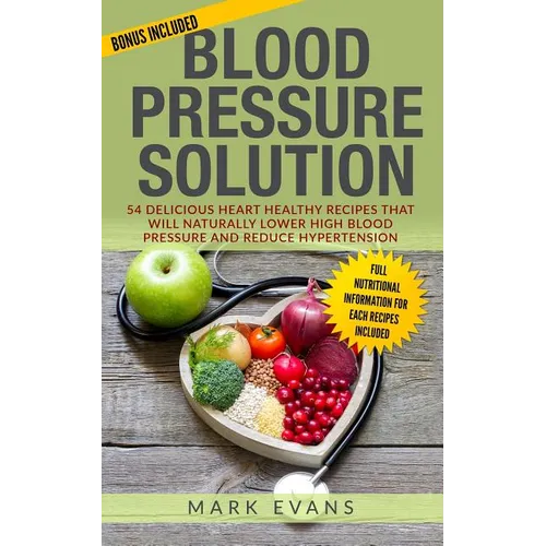 Blood Pressure: Solution - 54 Delicious Heart Healthy Recipes That Will Naturally Lower High Blood Pressure and Reduce Hypertension (B - Paperback